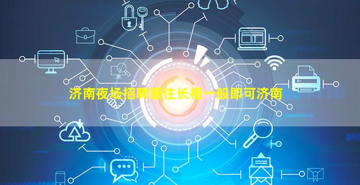 济南夜场招聘管住长相一般即可济南